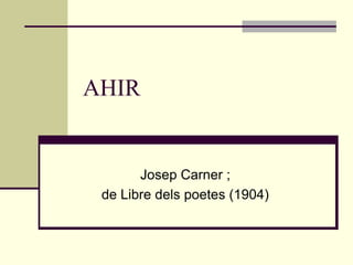 AHIR


       Josep Carner ;
 de Libre dels poetes (1904)
 