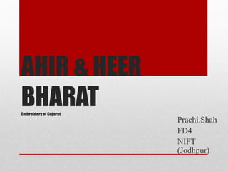 AHIR & HEER
BHARATEmbroideryof Gujarat
Prachi.Shah
FD4
NIFT
(Jodhpur)
 