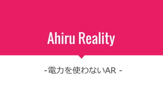 Ahiru Reality
-電力を使わないAR -
 