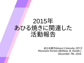 2015年
あひる焼きに関連した
活動報告
あひる焼きAdvent Calendar 2015
Masataka Kondo (@Masa_B_Kondo )
December 7th, 2015
 