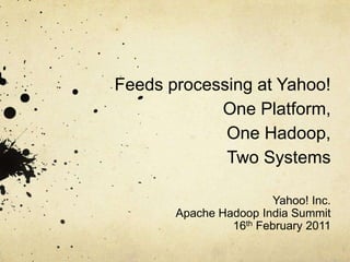 Feeds processing at Yahoo!One Platform, One Hadoop, Two Systems Yahoo! Inc.  Apache Hadoop India Summit 16th February 2011 