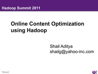 Hadoop Summit 2011 Online Content Optimization using Hadoop Shail Aditya shailg@yahoo-inc.com 