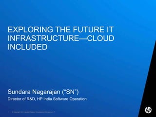 Exploring the future it infrastructure—cloud included Sundara Nagarajan (“SN”) Director of R&D, HP India Software Operation 