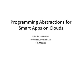 Programming Abstractions for Smart Apps on Clouds Prof. D. Janakiram, Professor, Dept of CSE,  IIT, Madras 