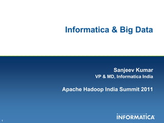 Informatica & Big Data  Sanjeev Kumar VP & MD, Informatica India Apache Hadoop India Summit 2011 