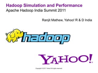 Hadoop Simulation and Performance Apache Hadoop India Summit 2011 Ranjit Mathew, Yahoo! R & D India Copyright © 2011 Yahoo! All rights reserved. 