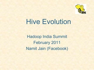 Hive Evolution Hadoop India Summit February 2011 Namit Jain (Facebook) 