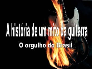 aaa A história de um mito da guitarra O orgulho do Brasil 