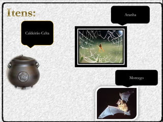 Caldeirão Celta
Aranha
Morcego
 