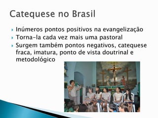  Inúmeros pontos positivos na evangelização
 Torna-la cada vez mais uma pastoral
 Surgem também pontos negativos, catequese
fraca, imatura, ponto de vista doutrinal e
metodológico
 