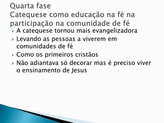  A catequese tornou mais evangelizadora
 Levando as pessoas a viverem em
comunidades de fé
 Como os primeiros cristãos
 Não adiantava só decorar mas é preciso viver
o ensinamento de Jesus
 