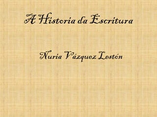 A Historia da Escritura
Nuria Vázquez Lestón
 