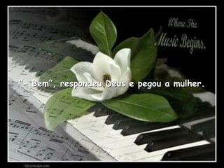 “- Bem”, respondeu Deus e pegou a mulher.