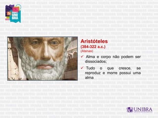 Aristóteles
(384-322 a.c.)
(Atenas)
 Alma e corpo não podem ser
dissociados;
 Tudo o que cresce, se
reproduz e morre possui uma
alma
 