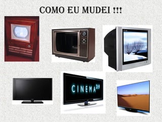 Como eu mudei !!!
 