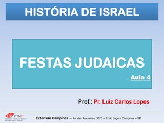 Prof.: Pr. Luiz Carlos Lopes
Extensão Campinas – Av. das Amoreiras, 3370 – Jd do Lago – Campinas – SP.
FESTAS JUDAICAS
Aula 4
HISTÓRIA DE ISRAEL
 