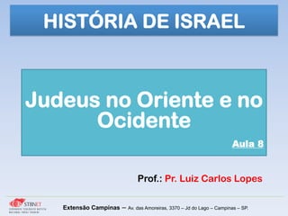 Prof.: Pr. Luiz Carlos Lopes
Extensão Campinas – Av. das Amoreiras, 3370 – Jd do Lago – Campinas – SP.
Judeus no Oriente e no
Ocidente
Aula 8
HISTÓRIA DE ISRAEL
 