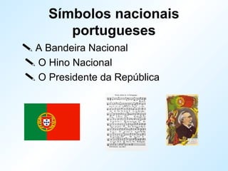 Símbolos nacionais
portugueses
 A Bandeira Nacional
 O Hino Nacional
 O Presidente da República
 