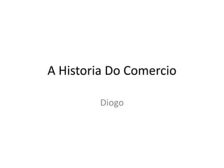 A Historia Do Comercio
Diogo

 