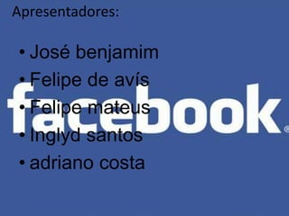 Apresentadores:

• José benjamim
• Felipe de avís
• Felipe mateus
• Inglyd santos
• adriano costa
 