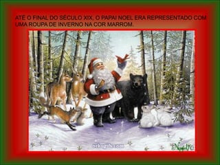 ATÉ O FINAL DO SÉCULO XIX, O PAPAI NOEL ERA REPRESENTADO COM
UMA ROUPA DE INVERNO NA COR MARROM.
 