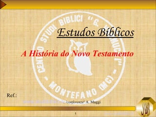 Estudos Bíblicos 
A História do Novo Testamento 
1 www.studibiblici.it 
Ref.: 
www.studibiblici.it: /conferenze/ A. Maggi 
 