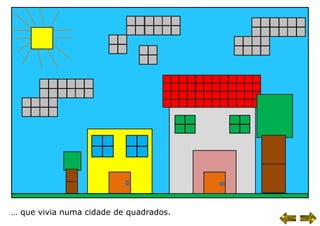 … que vivia numa cidade de quadrados.
 