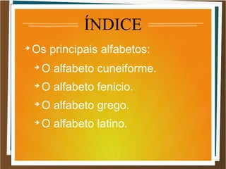 ÍNDICE
➔
Os principais alfabetos:
➔
O alfabeto cuneiforme.
➔
O alfabeto fenicio.
➔
O alfabeto grego.
➔
O alfabeto latino.
 