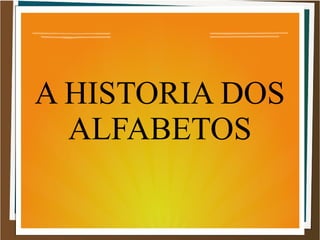 A HISTORIA DOS
ALFABETOS
 