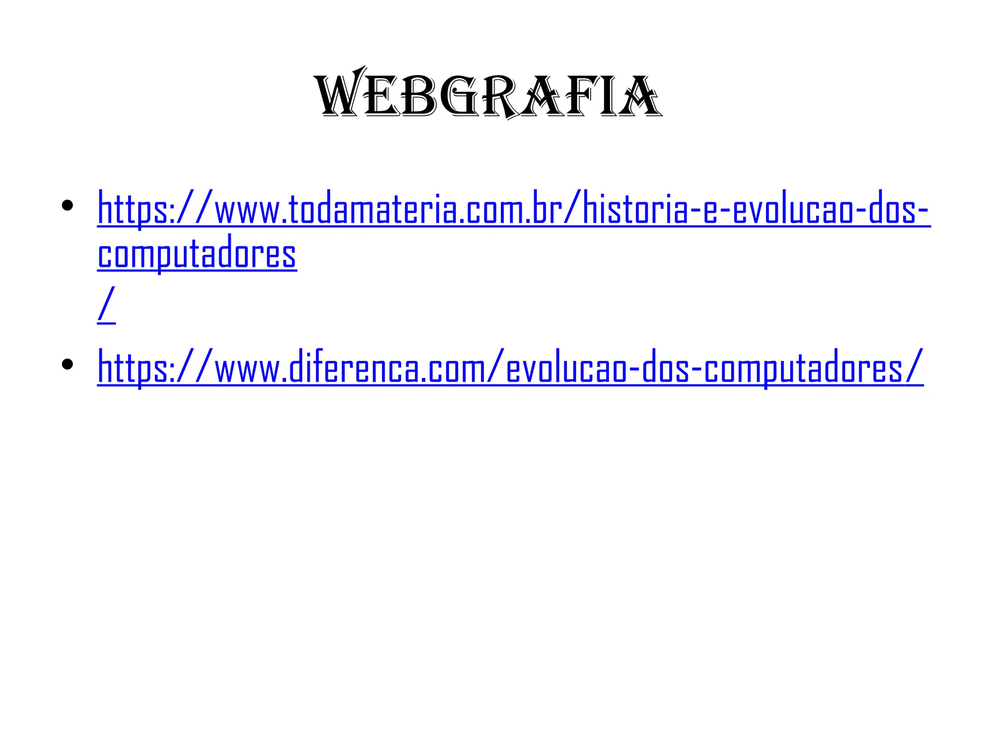 webgrafia
• https://www.todamateria.com.br/historia-e-evolucao-dos-
computadores
/
• https://www.diferenca.com/evolucao-dos-computadores/
 