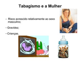 -  Risco acrescido relativamente ao sexo masculino; Gravidez; Crianças. Tabagismo e a Mulher 
