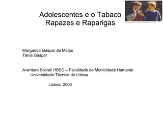 Adolescentes e o Tabaco Rapazes e Raparigas Margarida Gaspar de Matos Tânia Gaspar Aventura Social/ HBSC – Faculdade de Motricidade Humana/ Universidade Técnica de Lisboa Lisboa, 2003 
