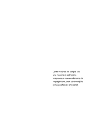 Contar histórias é e sempre será
uma maneira de estimular a
imaginação e o desenvolvimento da
linguagem oral, além contribuir para
formação afetiva e emocional.
 