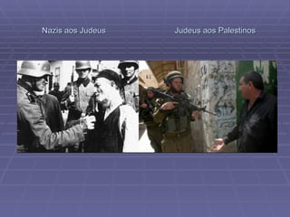 Nazis aos Judeus  Judeus aos Palestinos 