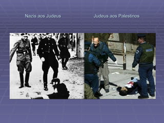 Nazis aos Judeus  Judeus aos Palestinos 
