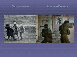 Nazis aos Judeus  Judeus aos Palestinos 