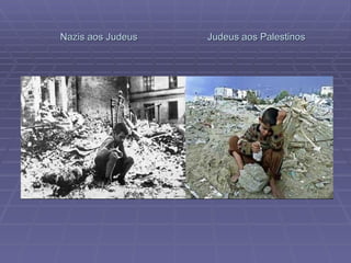 Nazis aos Judeus  Judeus aos Palestinos 