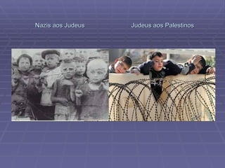 Nazis aos Judeus  Judeus aos Palestinos 