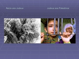 Nazis aos Judeus  Judeus aos Palestinos 