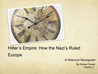 Hitler’s Empire: How the Nazi’s Ruled Europe A Historical Monograph By Alyssa Cowee 	    History 5 