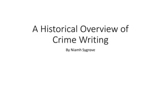 A Historical Overview of
Crime Writing
By Niamh Sygrove
 