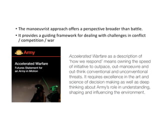 • The manoeuvrist approach offers a perspective broader than battle.
• It provides a guiding framework for dealing with challenges in conflict
/ competition / war
 