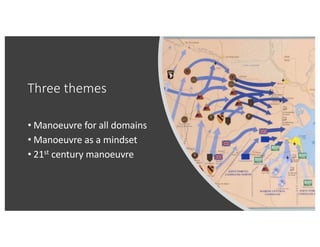 Three themes
• Manoeuvre for all domains
• Manoeuvre as a mindset
• 21st century manoeuvre
 