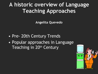 A historic overview of Language Teaching Approaches Angelita Quevedo ,[object Object],[object Object]