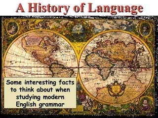 A History of Language Some interesting facts to think about when studying modern English grammar 
