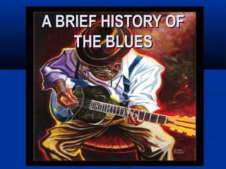 A BRIEF HISTORY OFA BRIEF HISTORY OF
THE BLUESTHE BLUES
 