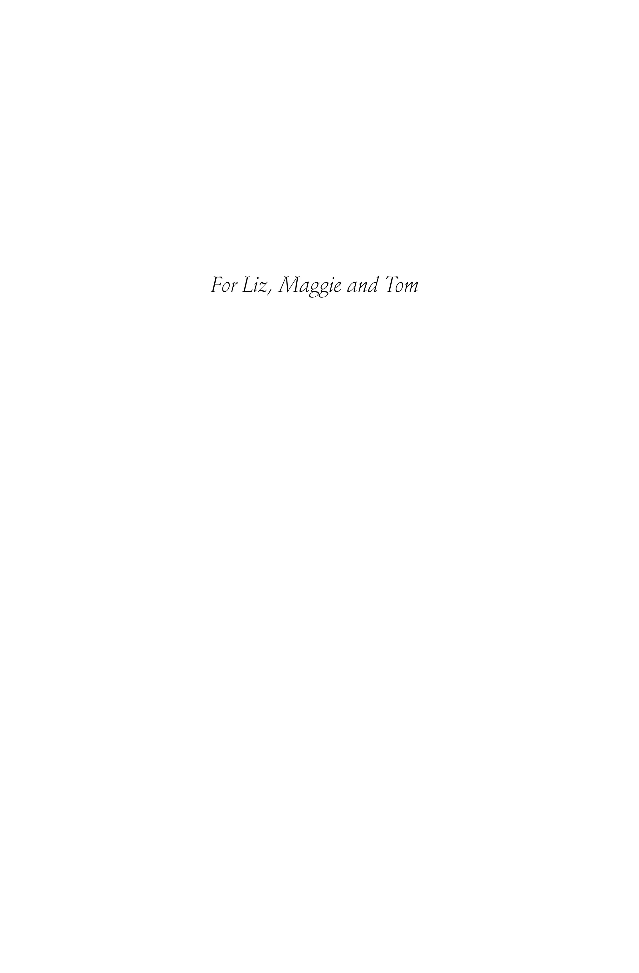 For Liz, Maggie and Tom
 