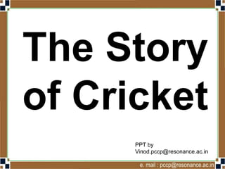 The Story
of Cricket
Vinod Kumar
Socialscience4u.blogspot.com
 