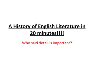 A History of English Literature in
         20 minutes!!!!
     Who said detail is important?
 