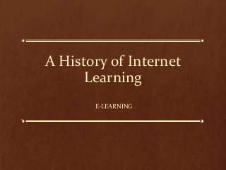A History of Internet
Learning
E-LEARNING
 